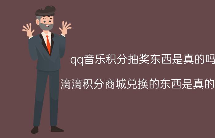 qq音乐积分抽奖东西是真的吗 滴滴积分商城兑换的东西是真的吗？